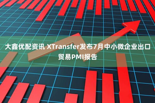 大鑫优配资讯 XTransfer发布7月中小微企业出口贸易PMI报告