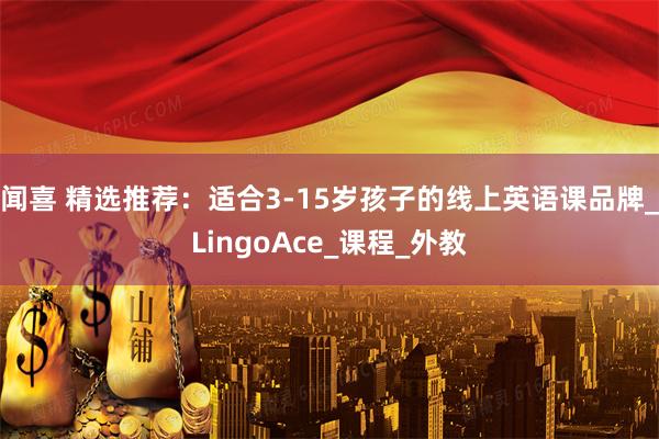 闻喜 精选推荐:适合3-15岁孩子的线上英语课品牌_LingoAce_课程_外教