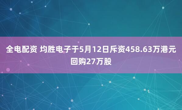 全电配资 均胜电子于5月12日斥资458.63万港元回购27万股