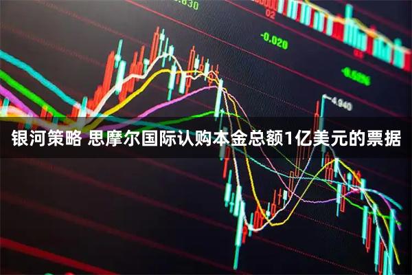 银河策略 思摩尔国际认购本金总额1亿美元的票据