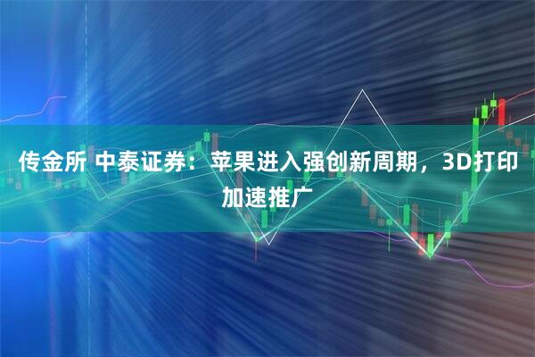 传金所 中泰证券：苹果进入强创新周期，3D打印加速推广