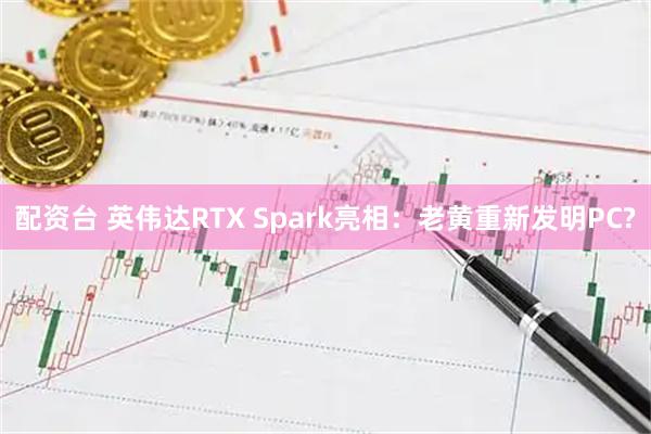 配资台 英伟达RTX Spark亮相：老黄重新发明PC?