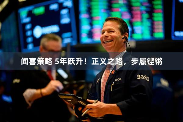 闻喜策略 5年跃升！正义之路，步履铿锵