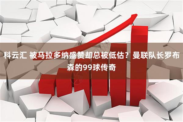 科云汇 被马拉多纳盛赞却总被低估？曼联队长罗布森的99球传奇