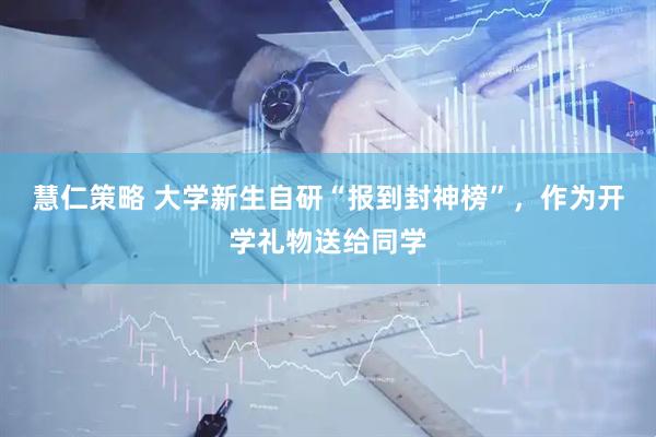慧仁策略 大学新生自研“报到封神榜”，作为开学礼物送给同学