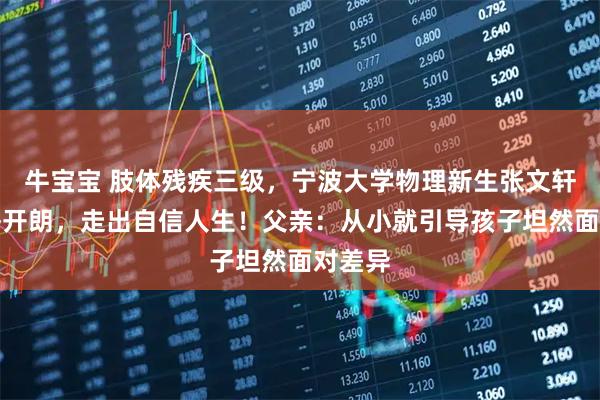 牛宝宝 肢体残疾三级，宁波大学物理新生张文轩却性格开朗，走出自信人生！父亲：从小就引导孩子坦然面对差异